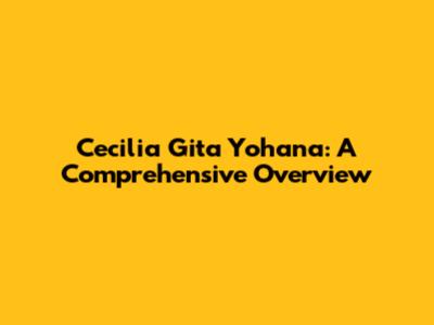 Cecilia Gita Yohana: A Comprehensive Overview