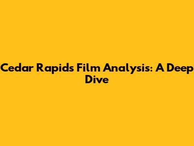Cedar Rapids Film Analysis: A Deep Dive