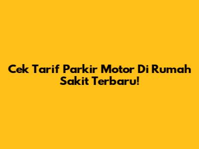 Cek Tarif Parkir Motor Di Rumah Sakit Terbaru!