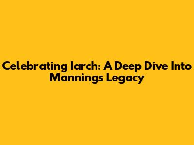 Celebrating Iarch: A Deep Dive Into Manning's Legacy