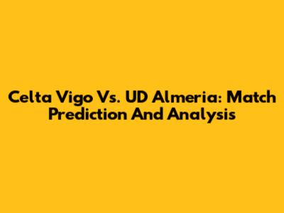 Celta Vigo Vs. UD Almeria: Match Prediction And Analysis