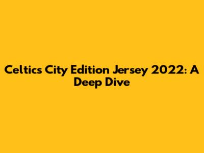 Celtics City Edition Jersey 2022: A Deep Dive