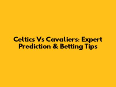 Celtics Vs Cavaliers: Expert Prediction & Betting Tips