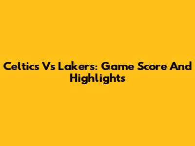 Celtics Vs Lakers: Game Score And Highlights