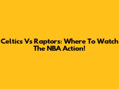 Celtics Vs Raptors: Where To Watch The NBA Action!