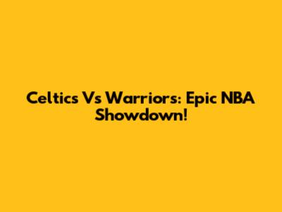 Celtics Vs Warriors: Epic NBA Showdown!