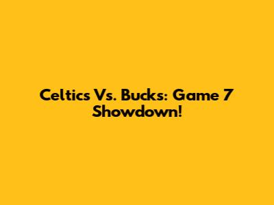 Celtics Vs. Bucks: Game 7 Showdown!
