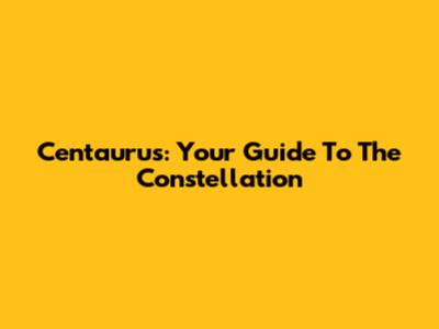 Centaurus: Your Guide To The Constellation