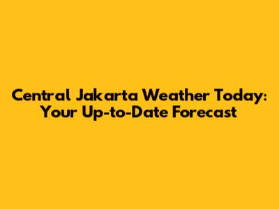 Central Jakarta Weather Today: Your Up-to-Date Forecast