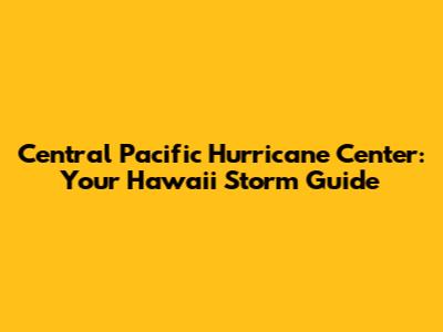 Central Pacific Hurricane Center: Your Hawaii Storm Guide
