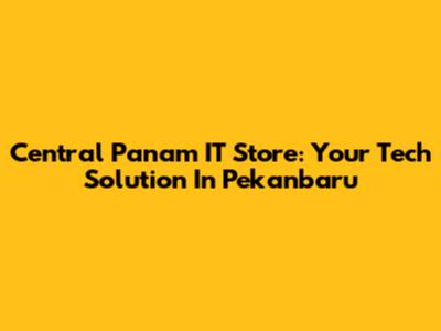 Central Panam IT Store: Your Tech Solution In Pekanbaru