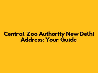 Central Zoo Authority New Delhi Address: Your Guide