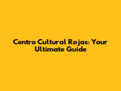 Centro Cultural Rojas: Your Ultimate Guide