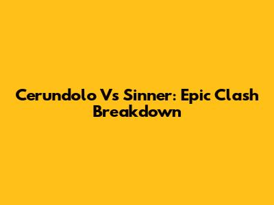 Cerundolo Vs Sinner: Epic Clash Breakdown