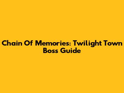 Chain Of Memories: Twilight Town Boss Guide