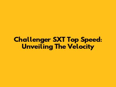 Challenger SXT Top Speed: Unveiling The Velocity