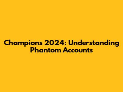 Champions 2024: Understanding Phantom Accounts