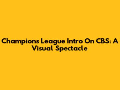 Champions League Intro On CBS: A Visual Spectacle