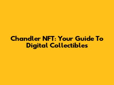 Chandler NFT: Your Guide To Digital Collectibles