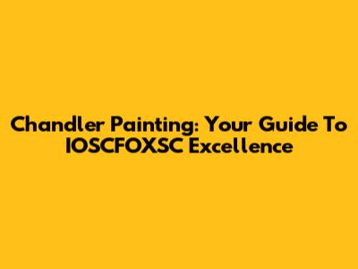 Chandler Painting: Your Guide To IOSCFOXSC Excellence