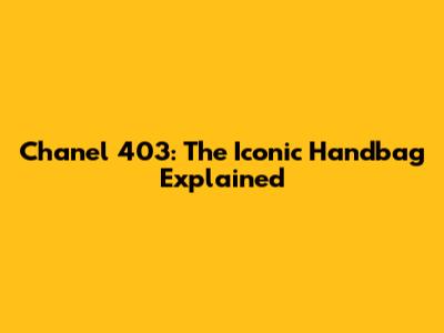 Chanel 403: The Iconic Handbag Explained