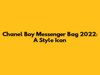 Chanel Boy Messenger Bag 2022: A Style Icon