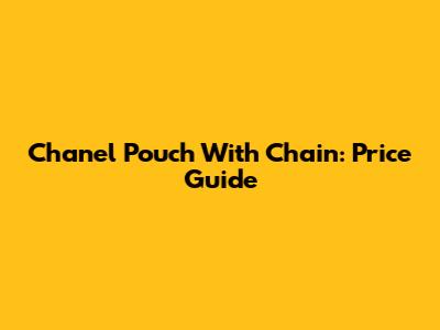Chanel Pouch With Chain: Price Guide