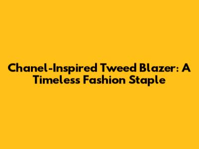 Chanel-Inspired Tweed Blazer: A Timeless Fashion Staple