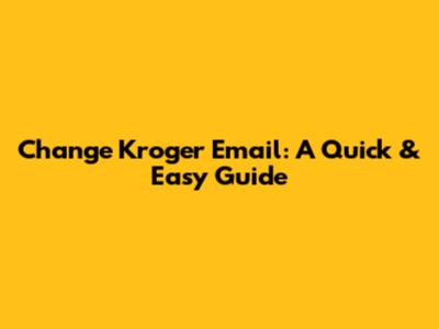 Change Kroger Email: A Quick & Easy Guide
