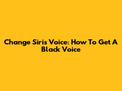 Change Siri's Voice: How To Get A Black Voice
