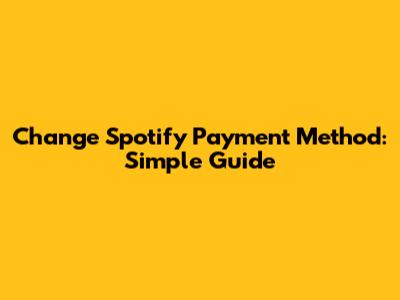 Change Spotify Payment Method: Simple Guide