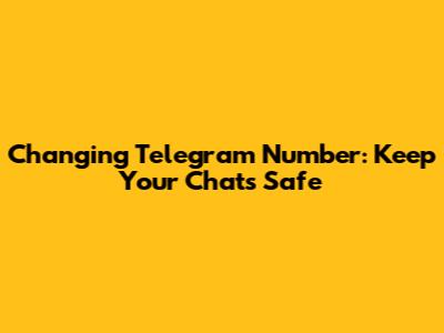 Changing Telegram Number: Keep Your Chats Safe