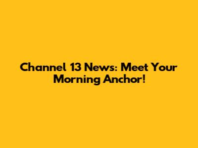 Channel 13 News: Meet Your Morning Anchor!