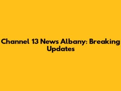 Channel 13 News Albany: Breaking Updates