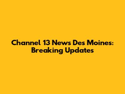 Channel 13 News Des Moines: Breaking Updates