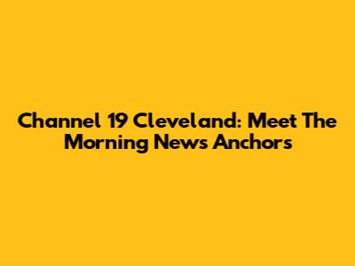 Channel 19 Cleveland: Meet The Morning News Anchors