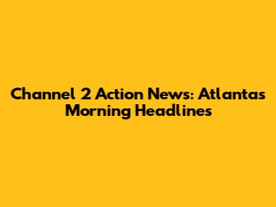 Channel 2 Action News: Atlanta's Morning Headlines