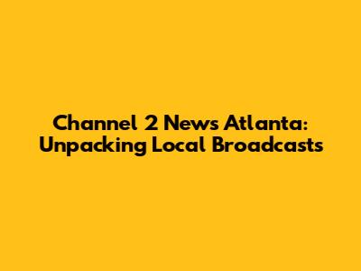 Channel 2 News Atlanta: Unpacking Local Broadcasts