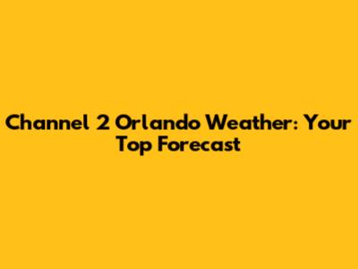 Channel 2 Orlando Weather: Your Top Forecast
