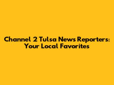 Channel 2 Tulsa News Reporters: Your Local Favorites