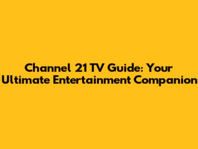 Channel 21 TV Guide: Your Ultimate Entertainment Companion