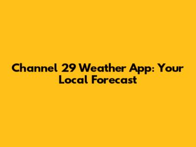 Channel 29 Weather App: Your Local Forecast