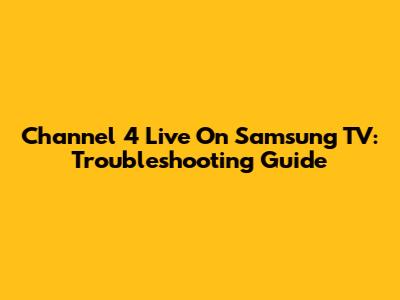 Channel 4 Live On Samsung TV: Troubleshooting Guide