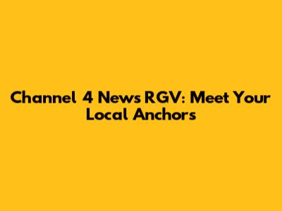 Channel 4 News RGV: Meet Your Local Anchors