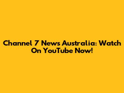 Channel 7 News Australia: Watch On YouTube Now!