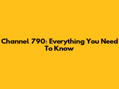 Channel 790: Everything You Need To Know