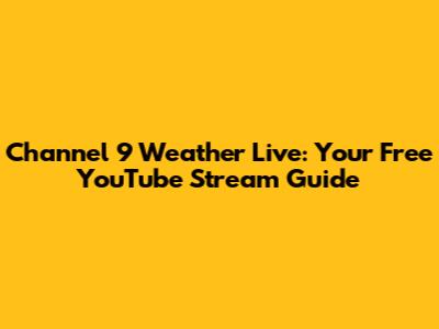 Channel 9 Weather Live: Your Free YouTube Stream Guide