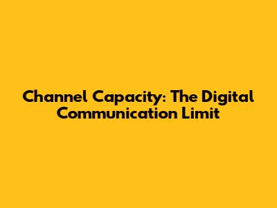 Channel Capacity: The Digital Communication Limit