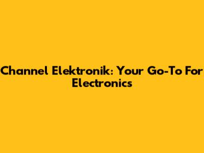 Channel Elektronik: Your Go-To For Electronics
