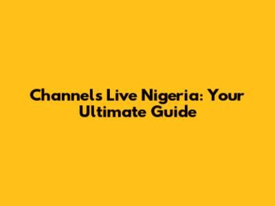 Channels Live Nigeria: Your Ultimate Guide